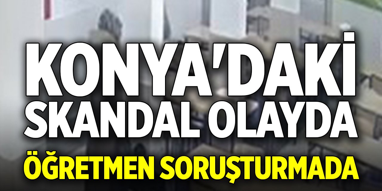 Konya'daki skandal olayda öğretmen soruşturmada