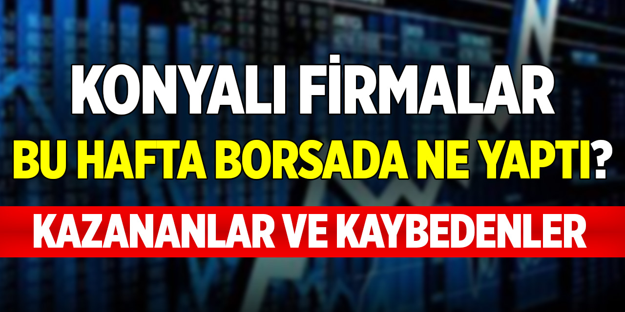 Konyalı firmalar bu hafta borsada ne yaptı? İşte kazananlar ve kaybedenler