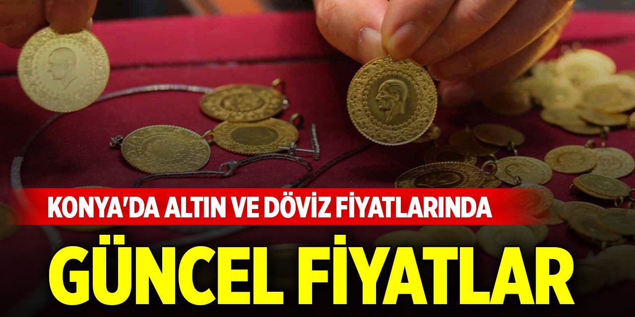Konya'da altın ve döviz fiyatlarında güncel fiyatlar (17 Mayıs 2025)