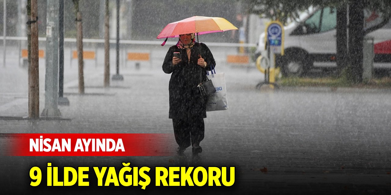 Nisan ayında 9 ilde yağış rekoru lırıldı