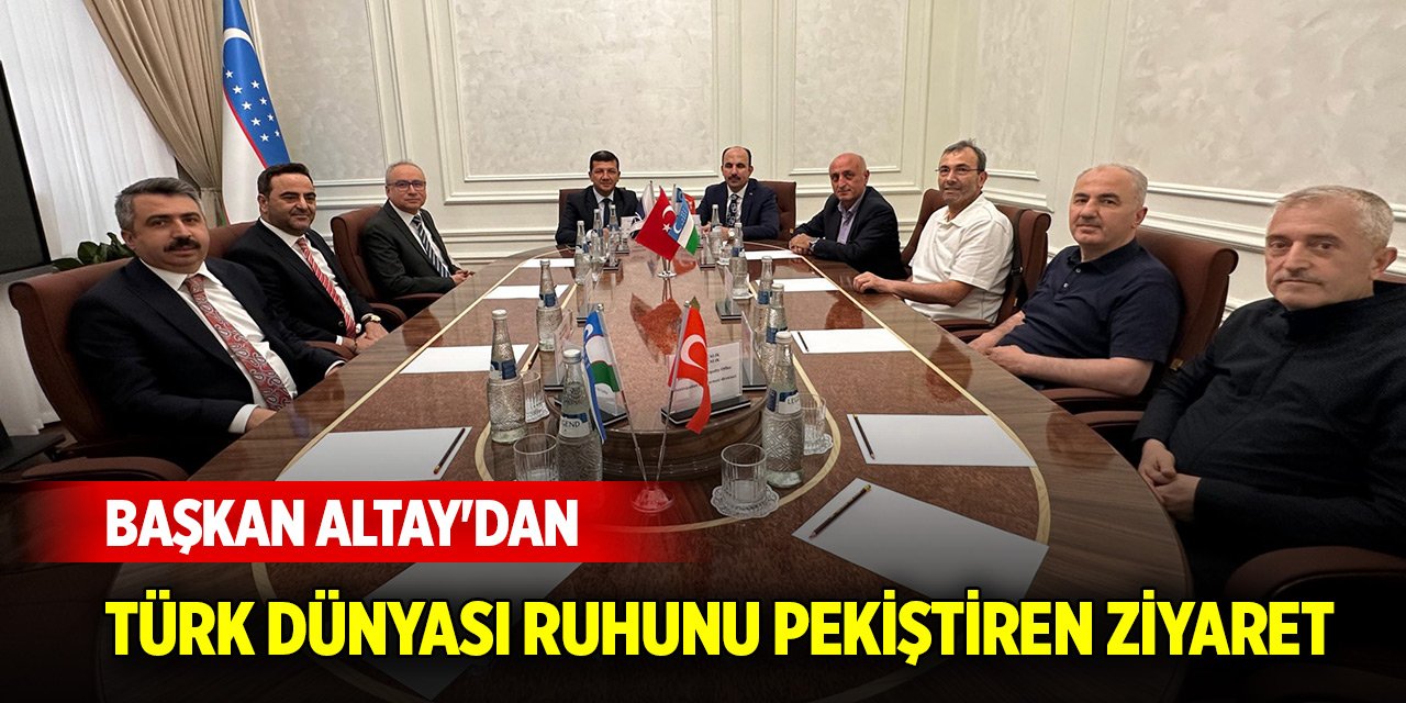 Başkan Altay'dan Türk Dünyası ruhunu pekiştiren ziyaret