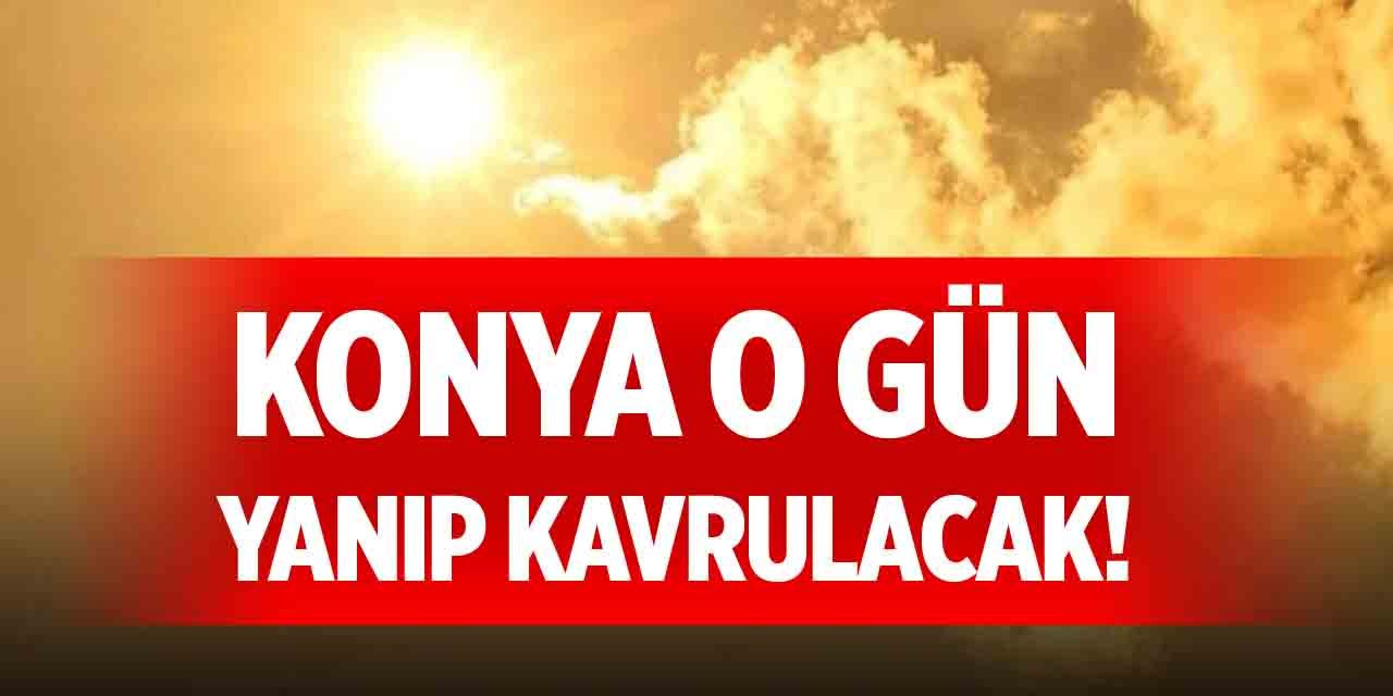 Konya o gün yanıp kavrulacak!