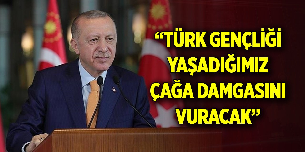 Cumhurbaşkanı Erdoğan: Türk gençliği enerjisiyle yaşadığımız çağa damgasını vuracak