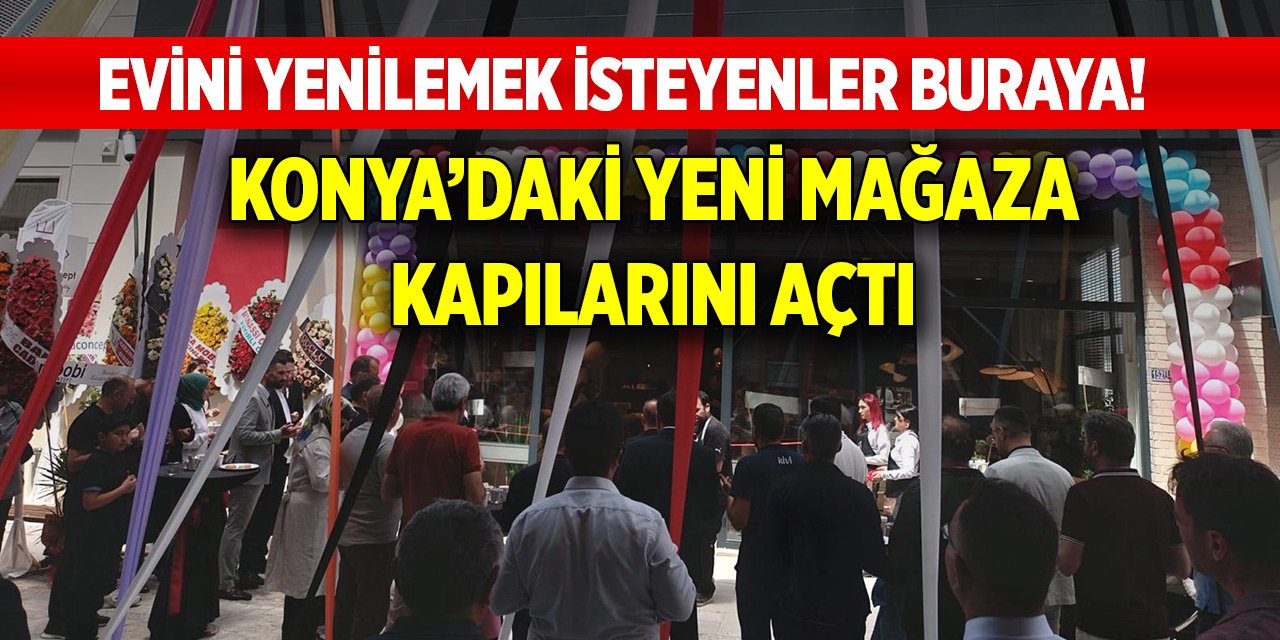 Evini yenilemek isteyenler buraya! Dev firma Konya’daki 6. mağazasını açtı