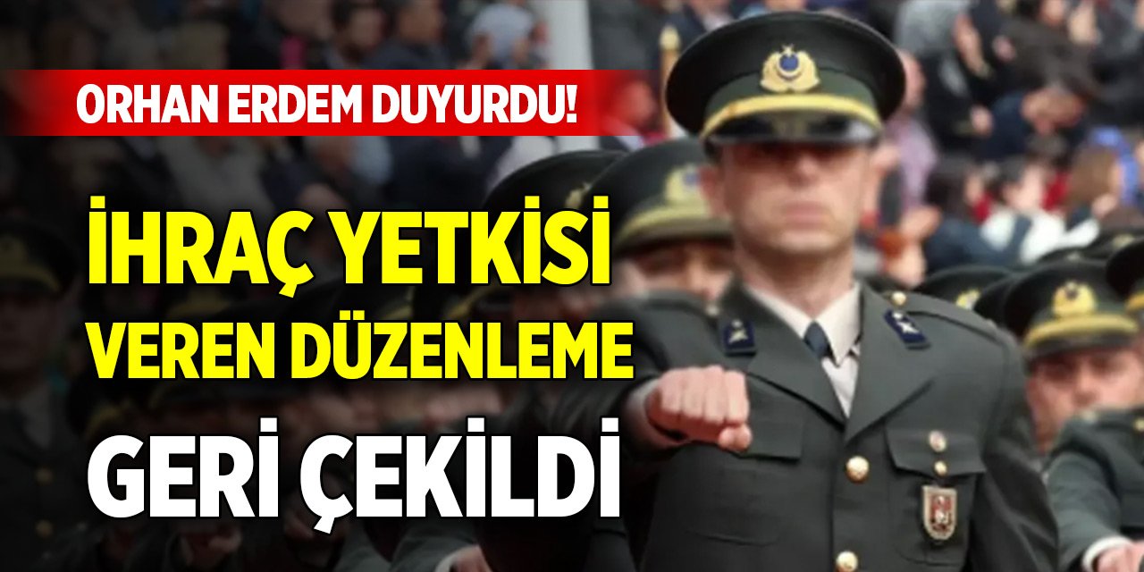 Orhan Erdem duyurdu! TSK'dan ihraç yetkisi veren düzenleme geri çekildi