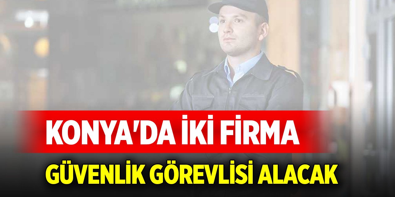 Konya'da iki firma silahsız güvenlik görevlisi alacak