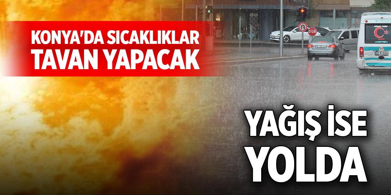 Konya'da sıcaklıklar tavan yapacak, yağış ise yolda