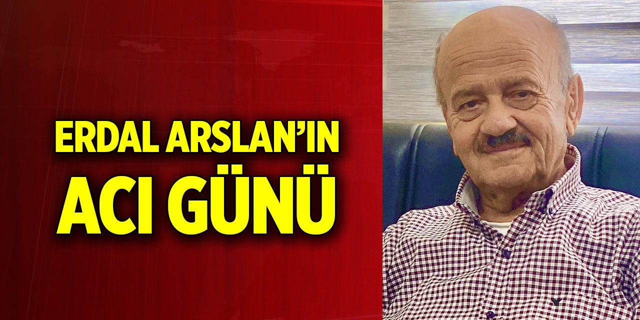 Erdal Arslan’ın acı günü
