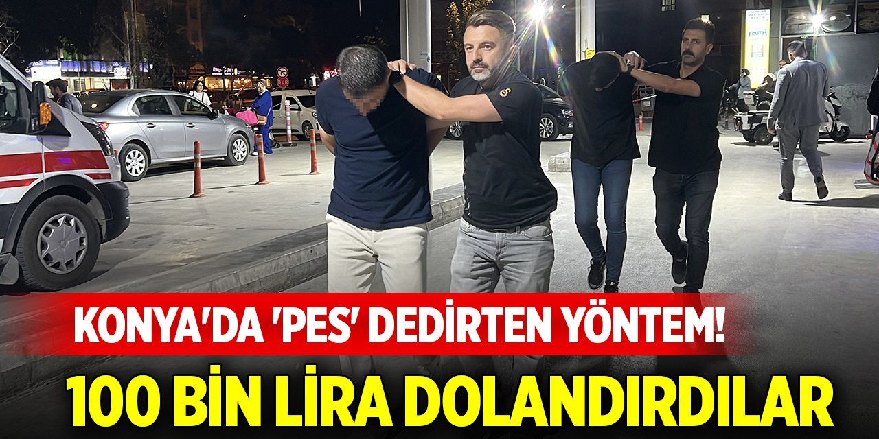 Konya'da 'pes' dedirten yöntem! 100 bin lira dolandırdılar