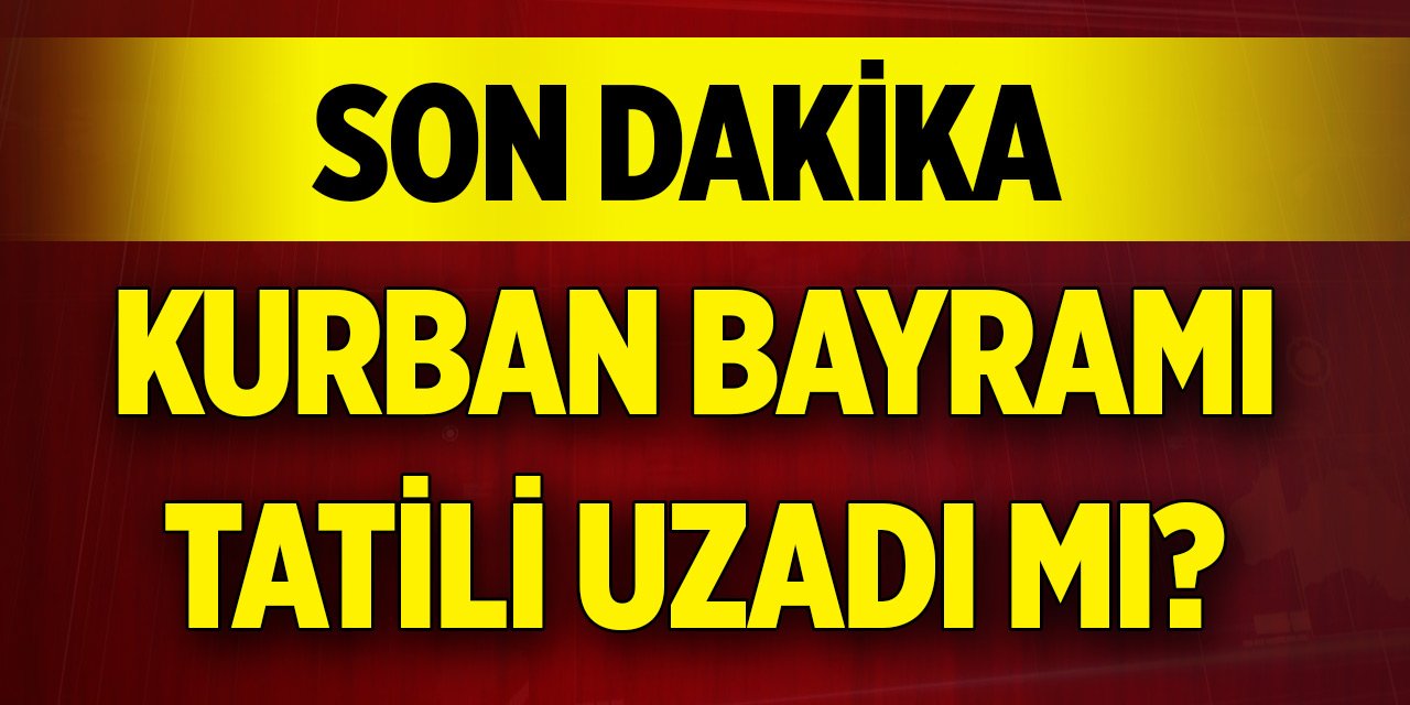 Son dakika açıklaması geldi! Kurban Bayramı tatili uzadı mı?