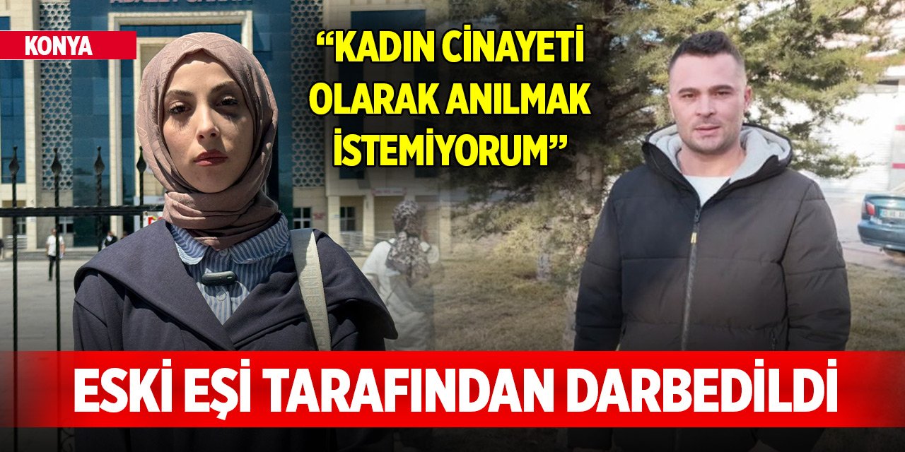 Konya'da eski eşi tarafından darbedilen Sena: Kadın cinayeti olarak anılmak istemiyorum