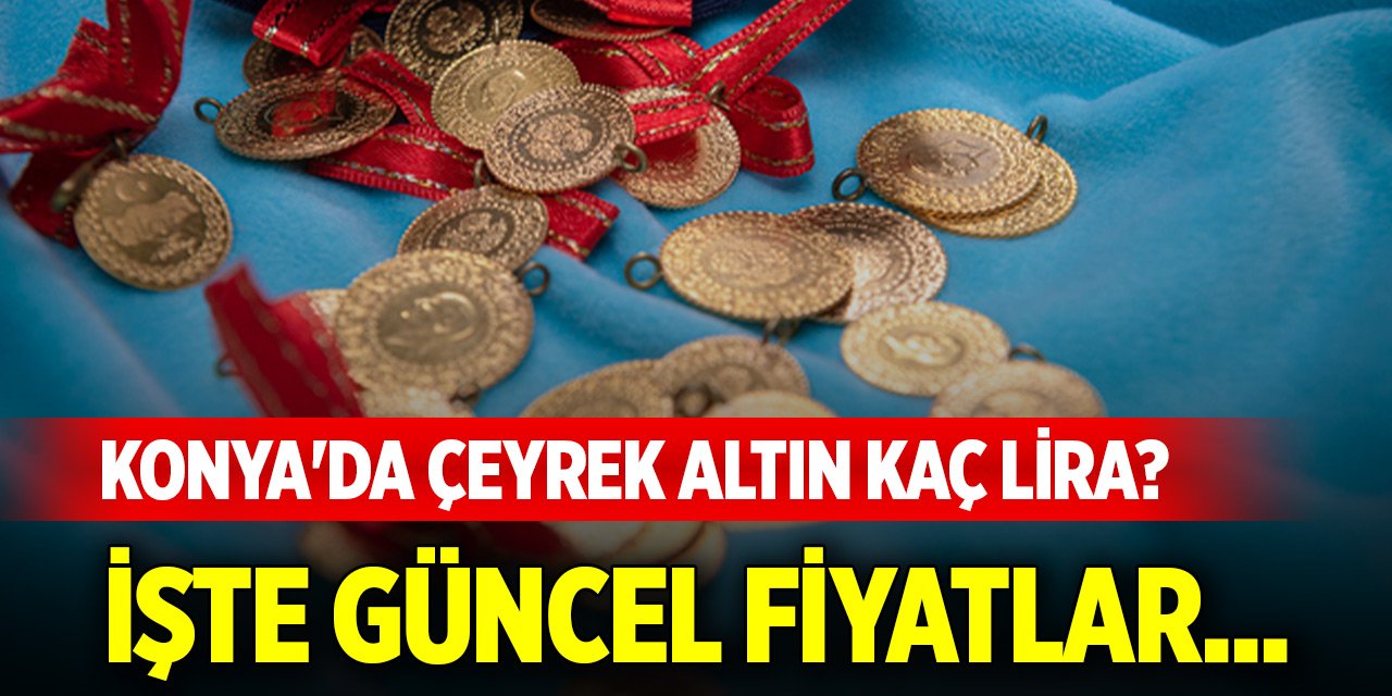 Konya'da çeyrek altın kaç lira? İşte güncel fiyatlar... (24 Mayıs 2025)
