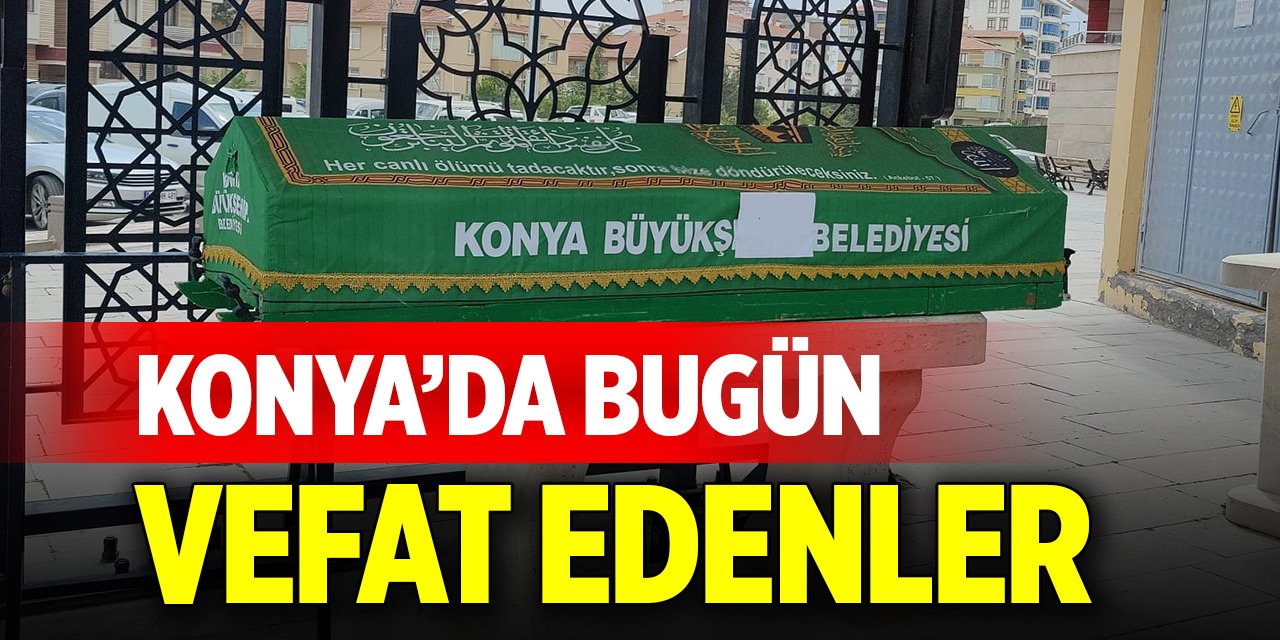 Konya’da 15 evde hüzün var! İsimleri açıklandı (1 Haziran 2025)