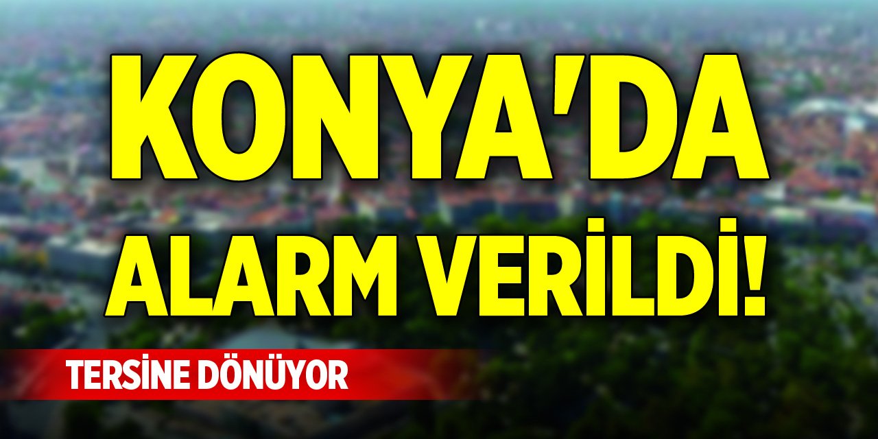 Konya'da alarm verildi! Tersine dönüyor