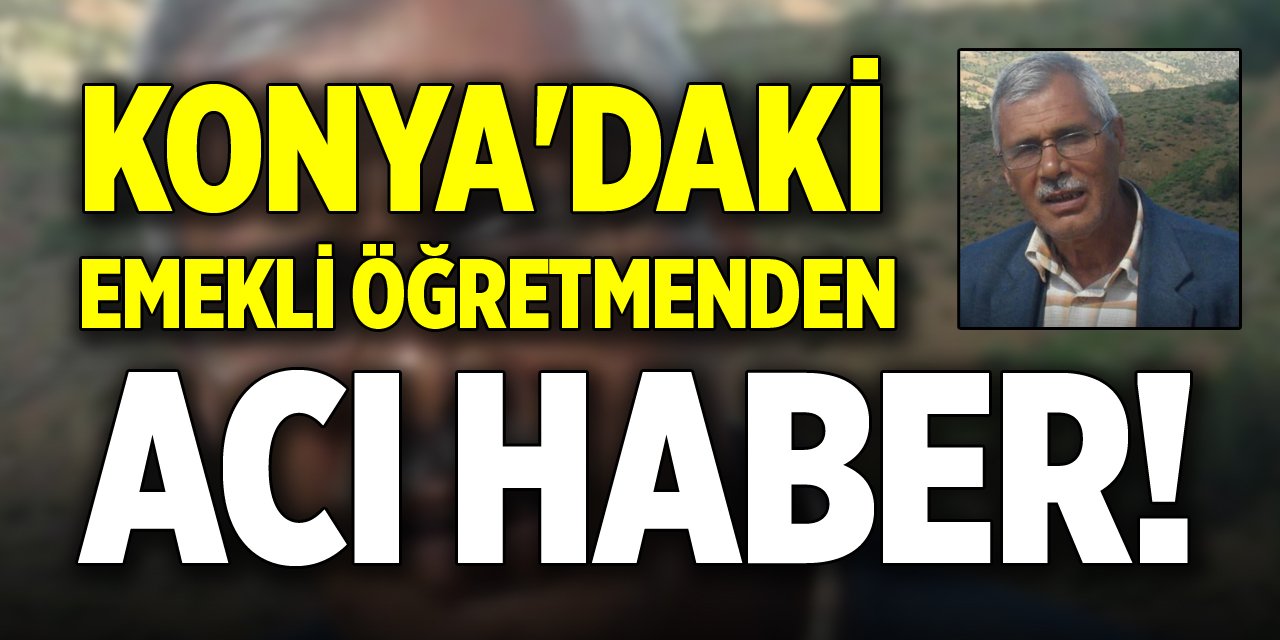 Konya'daki emekli öğretmenden acı haber!