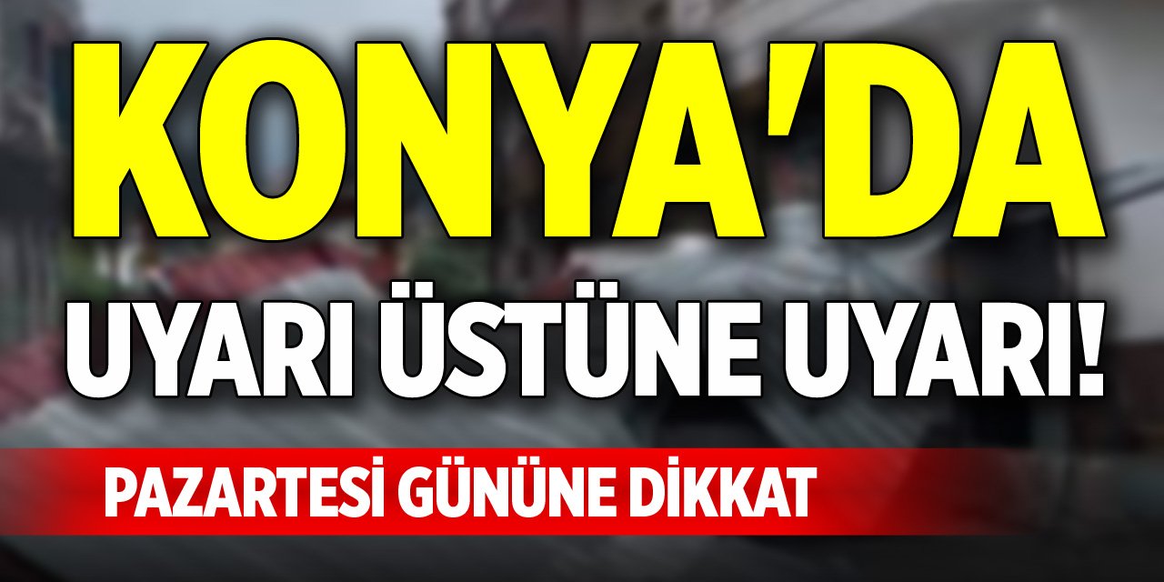 Konya'da uyarı üstüne uyarı! Pazartesi gününe dikkat