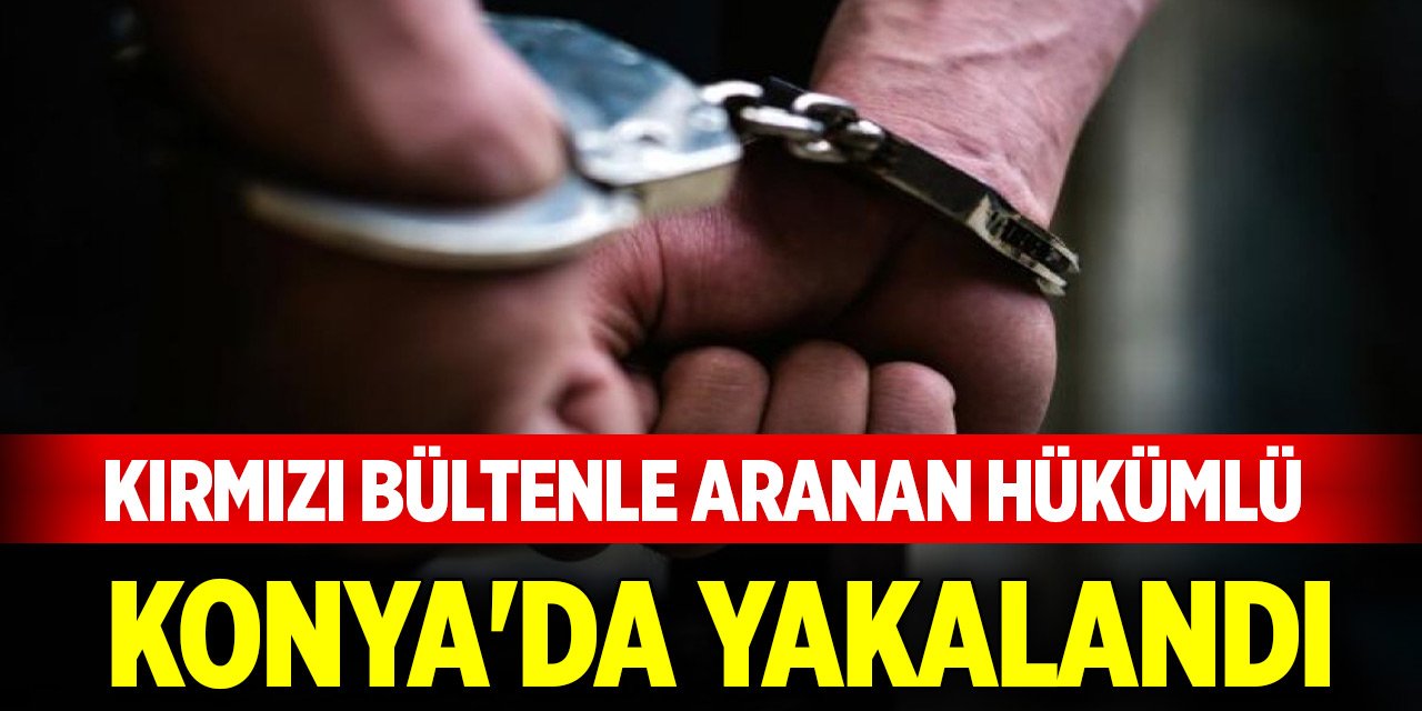 Kırmızı bültenle aranan hükümlü Konya'da yakalandı