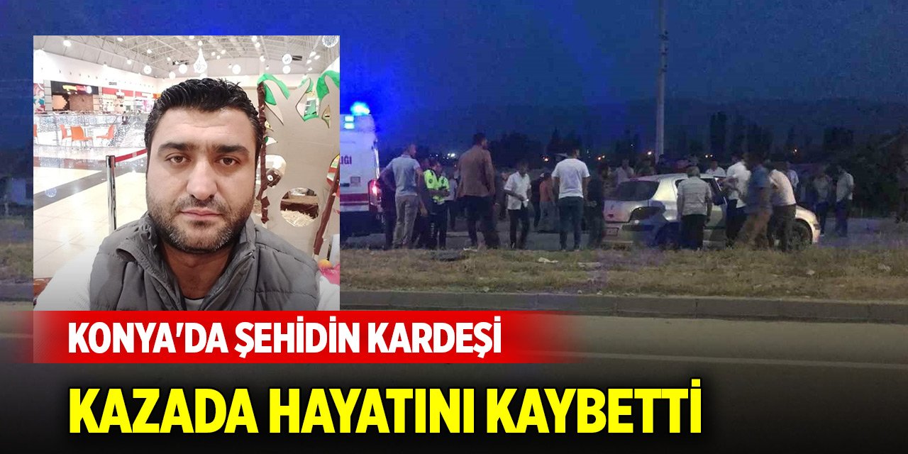 Konya'da şehidin kardeşi trafik kazasında hayatını kaybetti