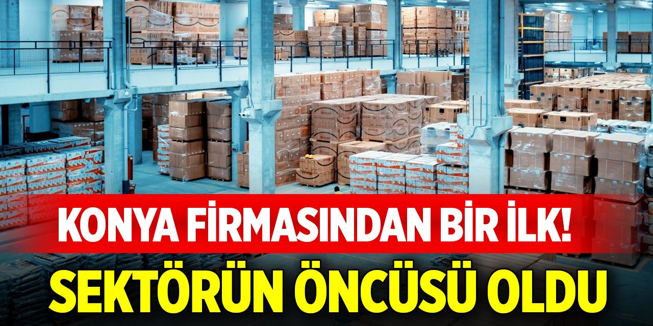 Konya firmasından bir ilk! Sektörün öncüsü oldu