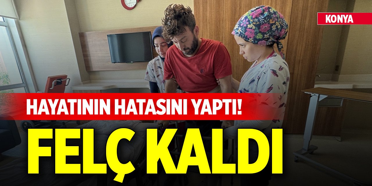 Konya'da hayatının hatasını yaptı! Felç kaldı