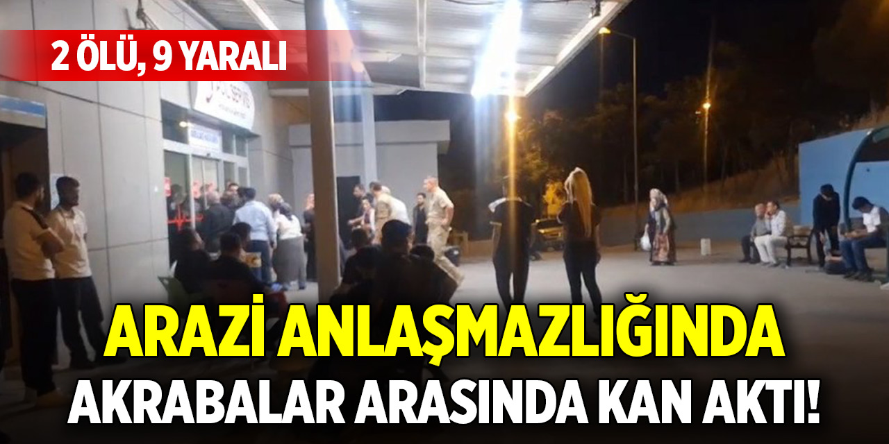 Arazi anlaşmazlığında akrabalar arasında kan aktı! 2 ölü, 9 yaralı