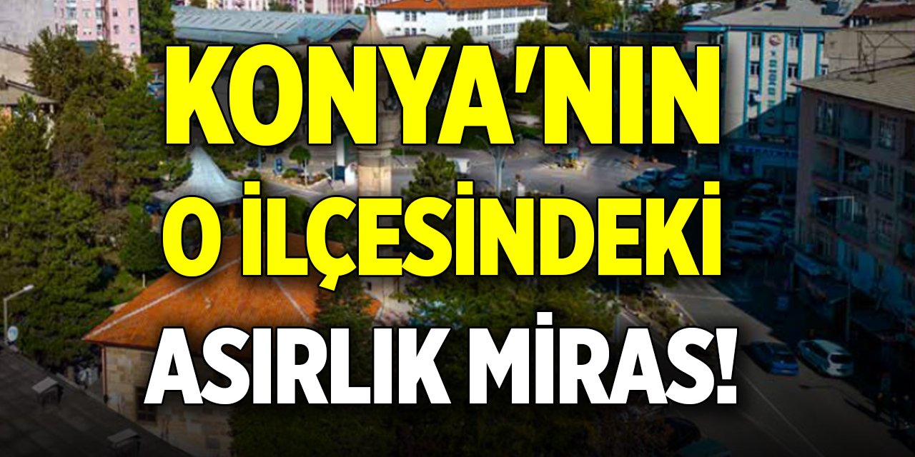 Konya'nın o ilçesindeki asırlık miras! Zamana direniyor