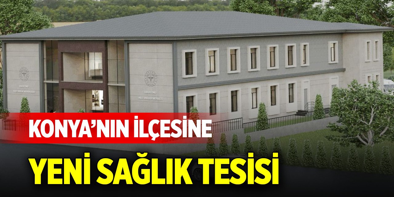 Konya’nın ilçesine yeni sağlık tesisi