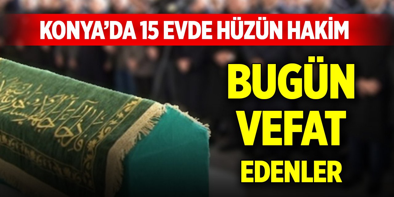 Konya’da 15 evde hüzün hakim... Bugün vefat edenler (29 Mayıs 2025)