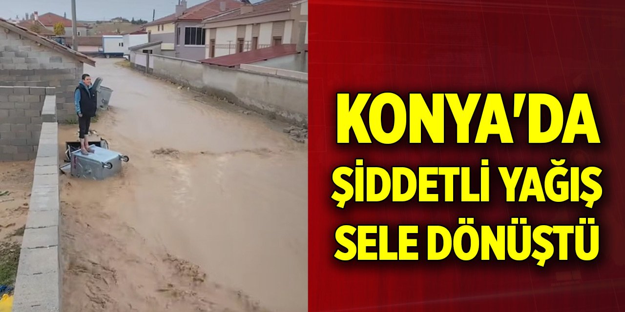 Konya'da şiddetli yağış sele dönüştü