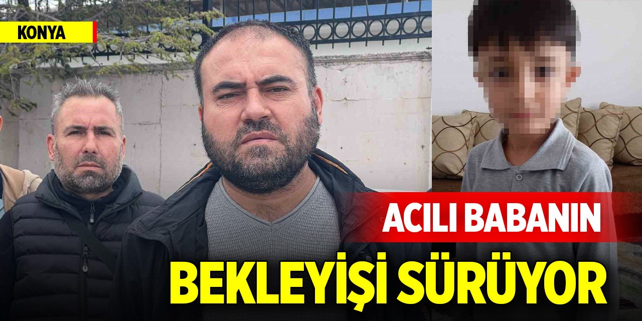 Konya'da acılı babanın bekleyişi sürüyor