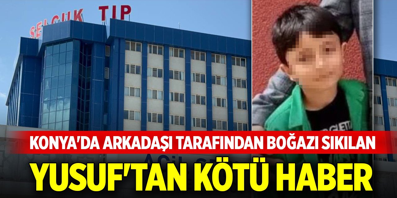 Konya'da arkadaşı tarafından boğazı sıkılan Yusuf'tan kötü haber