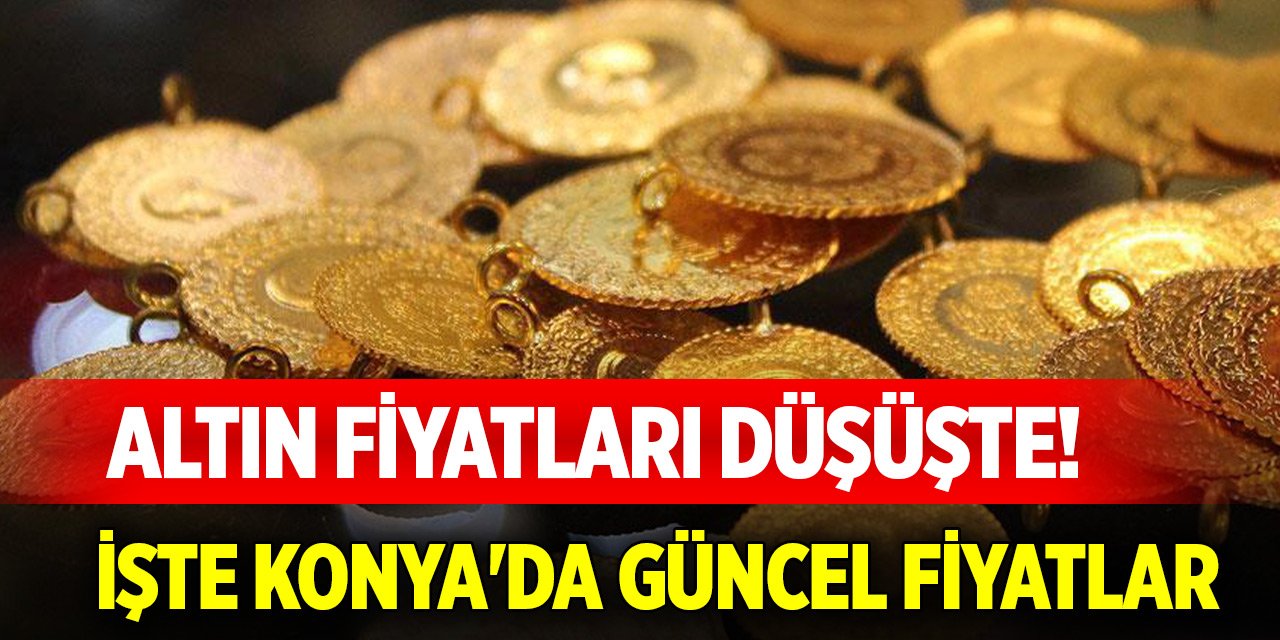 Altın fiyatları düşüşte! İşte Konya'da güncel fiyatlar