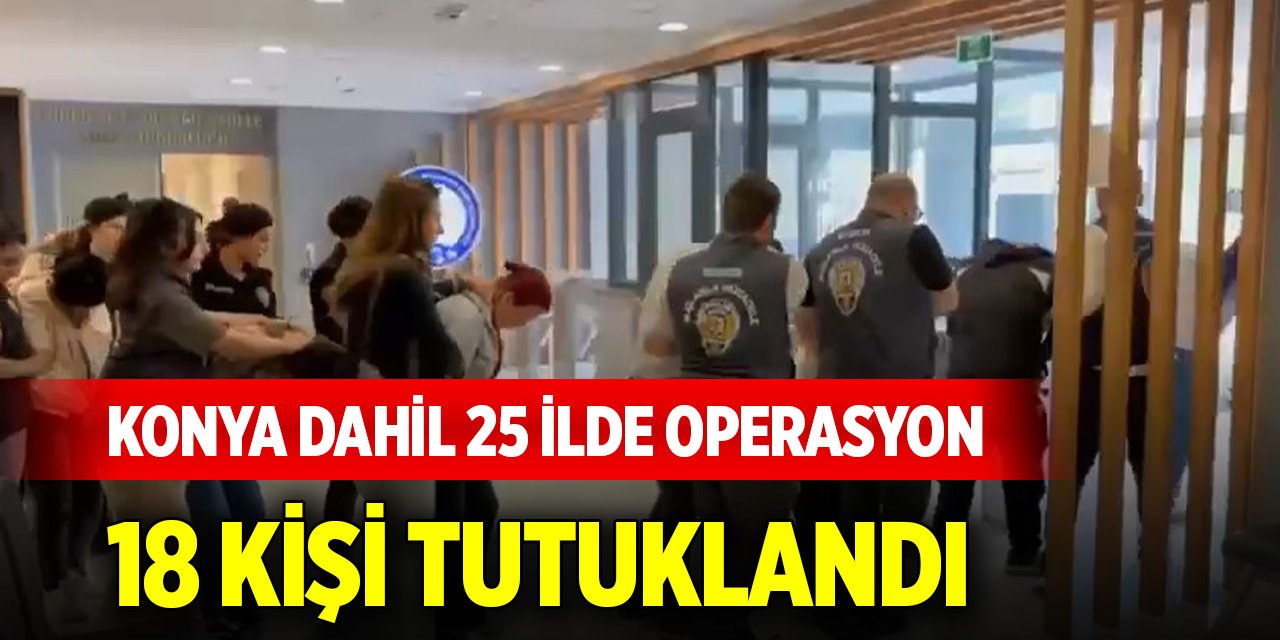 Konya dahil 25 ilde eş zamanlı dolandırıcılık operasyonu: 18 kişi tutuklandı