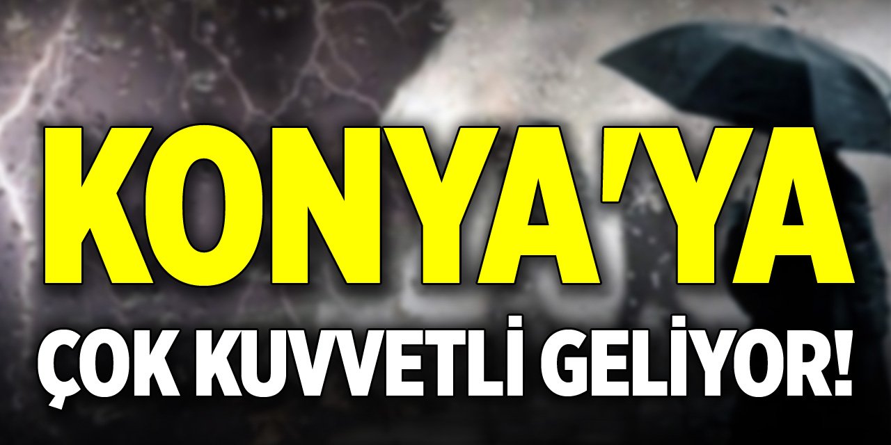 Konya'ya çok kuvvetli geliyor! Uyarı verildi