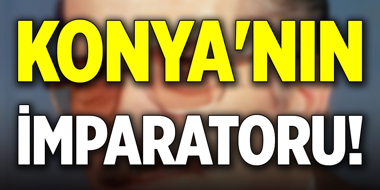 Konya'nın imparatoru!