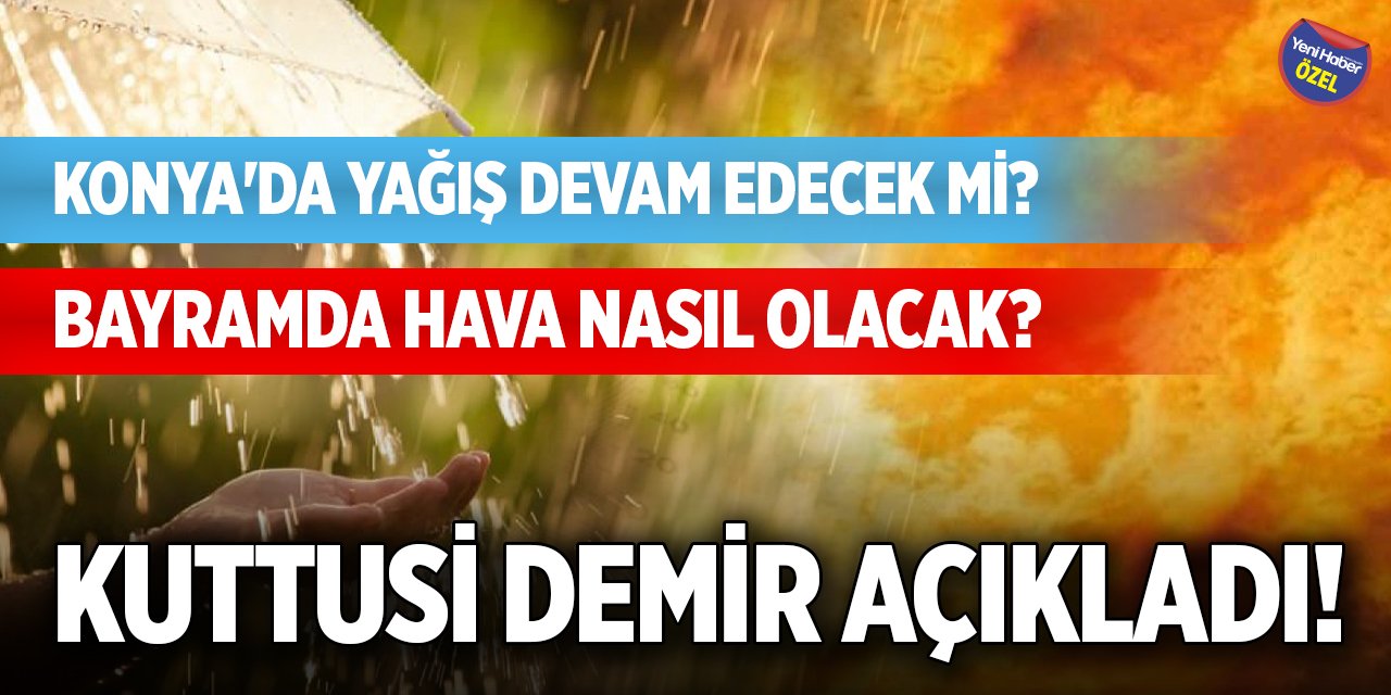 Konya'da yağış devam edecek mi, bayramda hava nasıl olacak? Kuttusi Demir açıkladı!