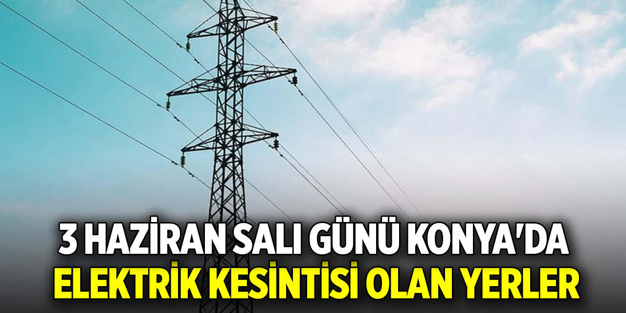 3 Haziran Salı günü Konya'da elektrik kesintisi olan yerler