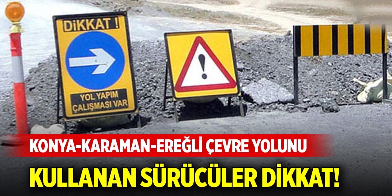 Konya-Karaman-Ereğli çevre yolunu kullanan sürücüler dikkat!