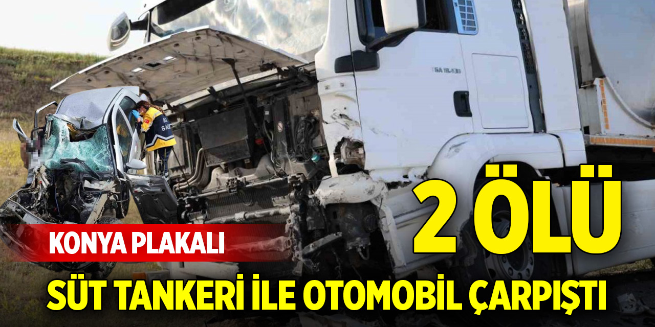 Konya plakalı süt tankeri ile otomobil çarpıştı: 2 ölü