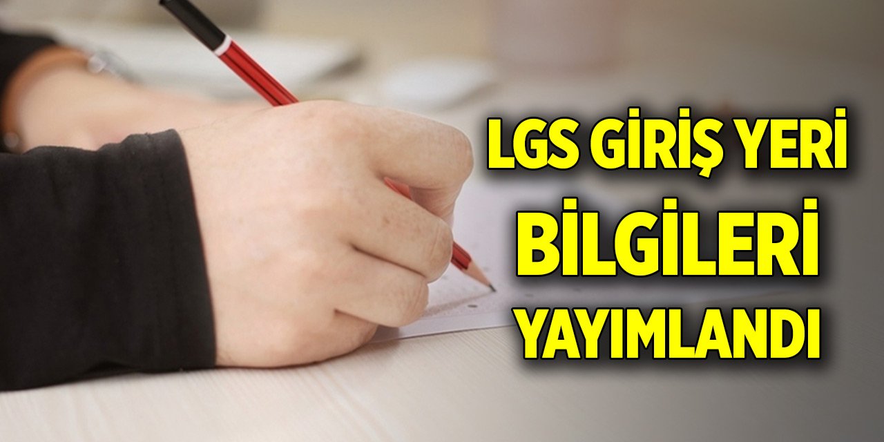 Son Dakika! LGS giriş yeri bilgileri yayımlandı