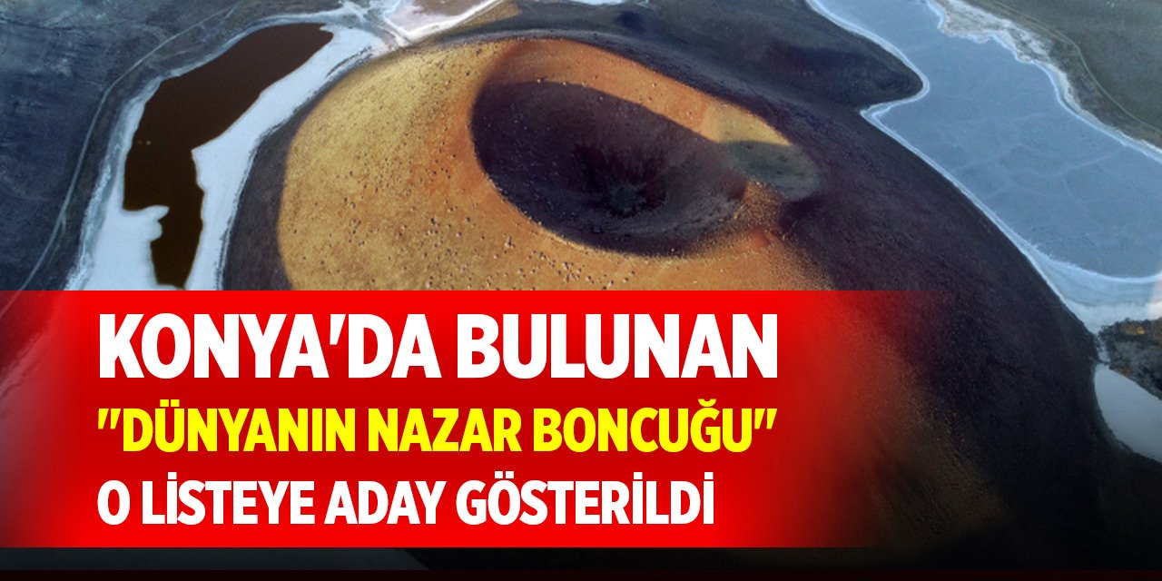 Konya'da bulunan "dünyanın nazar boncuğu" o listeye aday gösterildi
