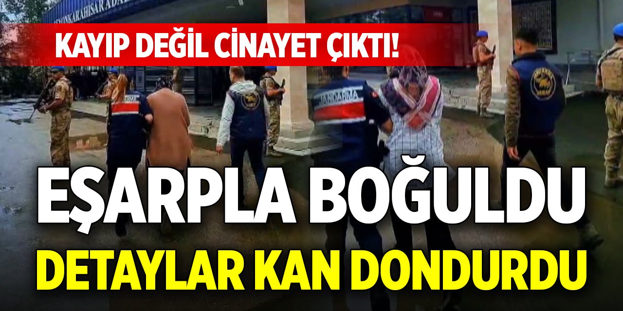 Kayıp değil cinayet çıktı! Eşarpla boğuldu, detaylar kan dondurdu