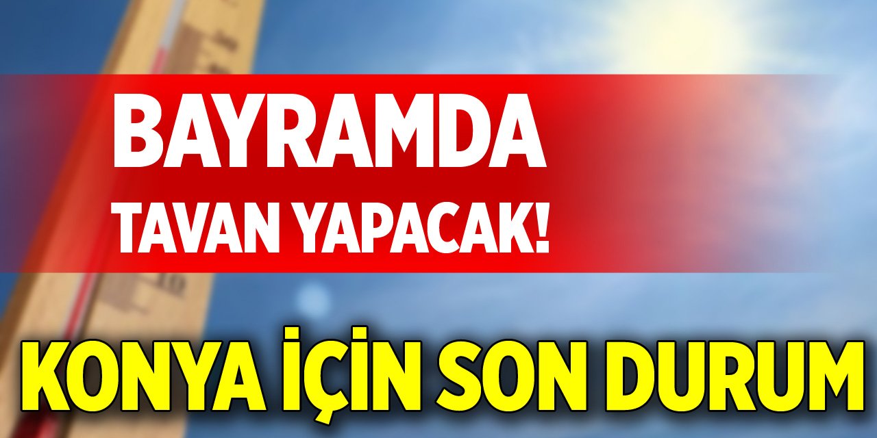 Bayramda tavan yapacak! Konya için son durum