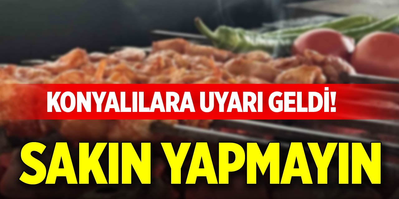 Konyalılara uyarı geldi! Sakın yapmayın