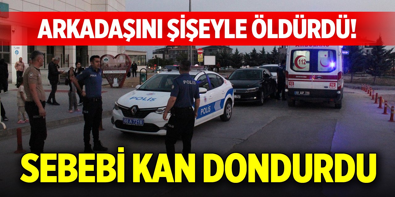 Arkadaşını şişeyle öldürdü! Sebebi kan dondurdu