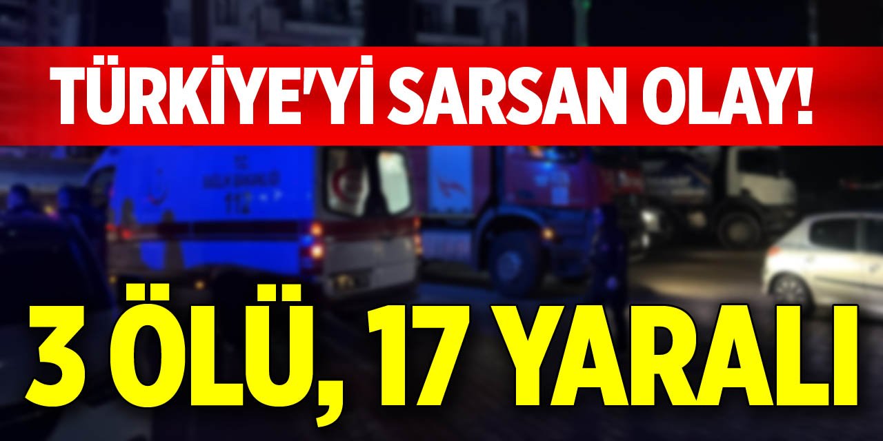 Türkiye'yi sarsan olay! 3 ölü, 17 yaralı