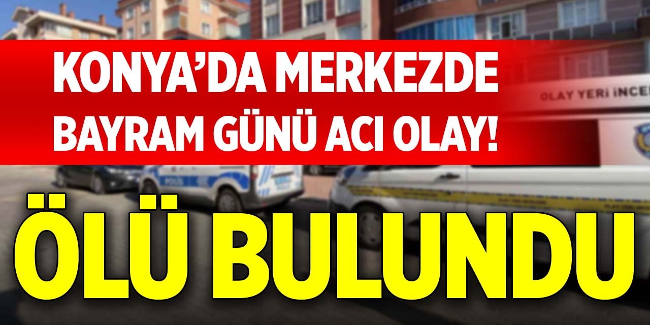 Konya’da merkezde bayram günü acı olay! Ölü bulundu