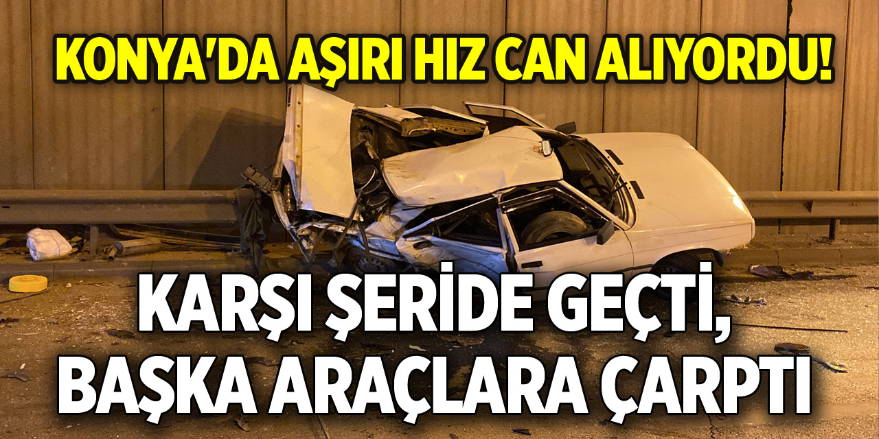 Konya'da aşırı hız can alıyordu! Karşı şeride geçti, başka araçlara çarptı