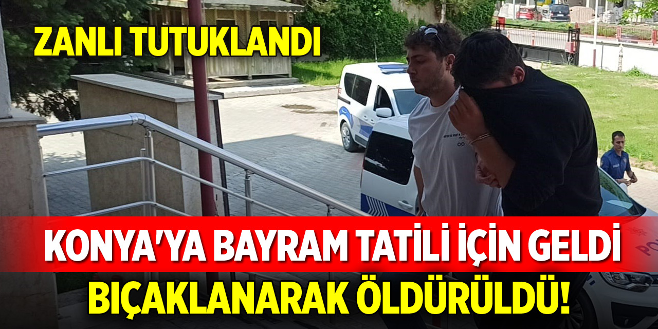 Konya'ya bayram tatili için geldi, bıçaklanarak öldürüldü! Zanlı tutuklandı