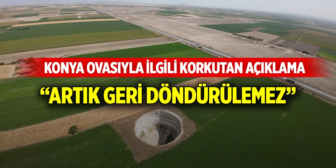 Konya Ovasıyla ilgili korkutan açıklama: Artık geri döndürülemez